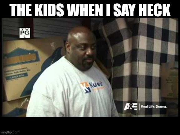 Watch yo profanity. | THE KIDS WHEN I SAY HECK | image tagged in watch yo profanity | made w/ Imgflip meme maker