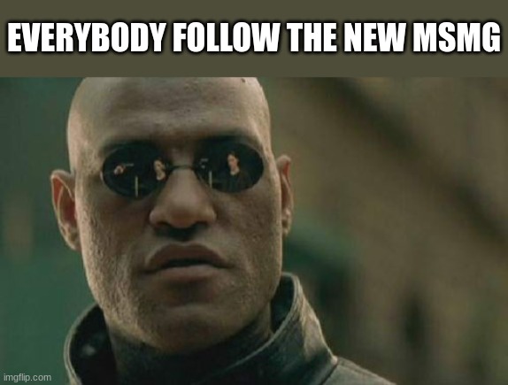 https://imgflip.com/m/New_MSmg | EVERYBODY FOLLOW THE NEW MSMG | image tagged in memes,matrix morpheus | made w/ Imgflip meme maker