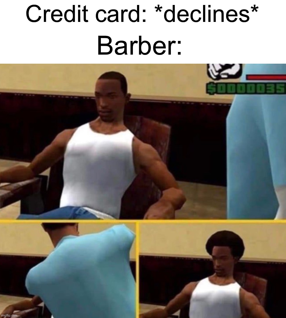 Dear god- | Credit card: *declines*; Barber: | image tagged in memes,funny,gaming,gta,funny memes | made w/ Imgflip meme maker