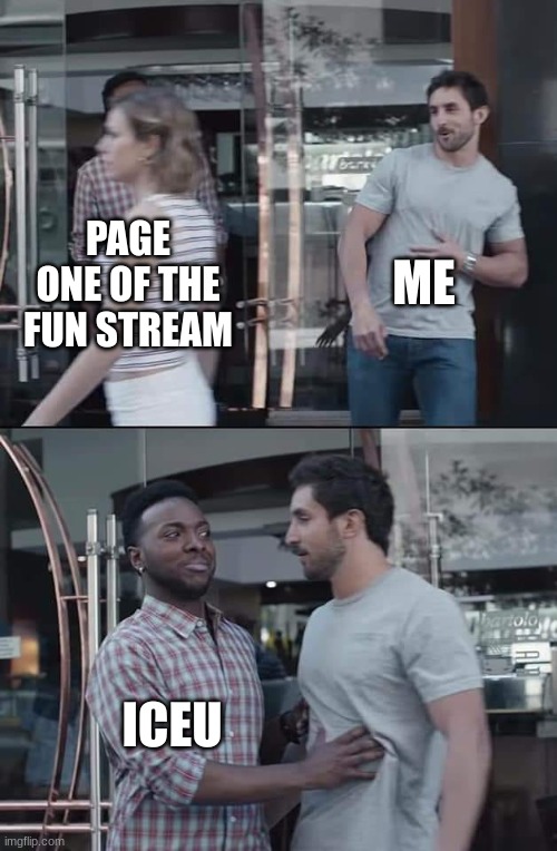 black guy stopping | ME; PAGE ONE OF THE FUN STREAM; ICEU | image tagged in black guy stopping | made w/ Imgflip meme maker