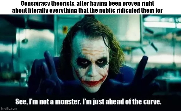 Conspiracy Theory? More like Spoiler Alert | Conspiracy theorists, after having been proven right about literally everything that the public ridiculed them for | image tagged in conspiracy theory,joker,vaccines,corruption,lgbtq,marxism | made w/ Imgflip meme maker
