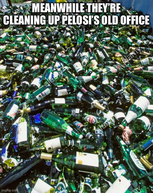 Pelosi moved out finally | MEANWHILE THEY’RE CLEANING UP PELOSI’S OLD OFFICE | image tagged in empty wine bottles | made w/ Imgflip meme maker