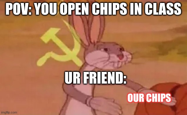 Bugs bunny communist | POV: YOU OPEN CHIPS IN CLASS; UR FRIEND:; OUR CHIPS | image tagged in bugs bunny communist | made w/ Imgflip meme maker