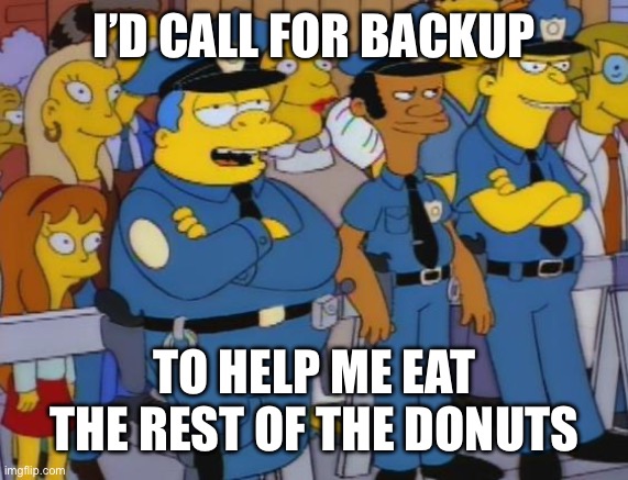 Chief wiggum | I’D CALL FOR BACKUP; TO HELP ME EAT THE REST OF THE DONUTS | image tagged in chief wiggum | made w/ Imgflip meme maker