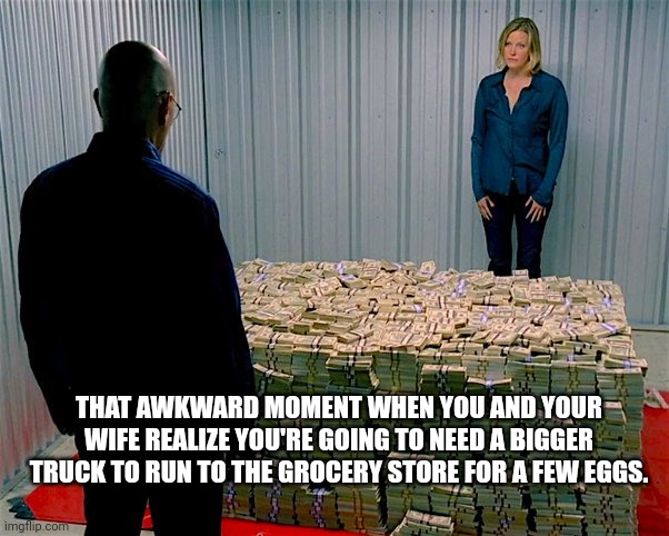 Why does my 3-egg omelet cost $12? | THAT AWKWARD MOMENT WHEN YOU AND YOUR WIFE REALIZE YOU'RE GOING TO NEED A BIGGER TRUCK TO RUN TO THE GROCERY STORE FOR A FEW EGGS. | image tagged in funny,inflation,food,groceries,breaking bad,eggs | made w/ Imgflip meme maker
