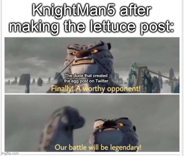 The war of the freaking century | KnightMan5 after making the lettuce post:; The dude that created the egg post on Twitter | image tagged in finally a worthy opponent | made w/ Imgflip meme maker