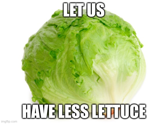 Let us | LET US; HAVE LESS LETTUCE | image tagged in lettuce | made w/ Imgflip meme maker