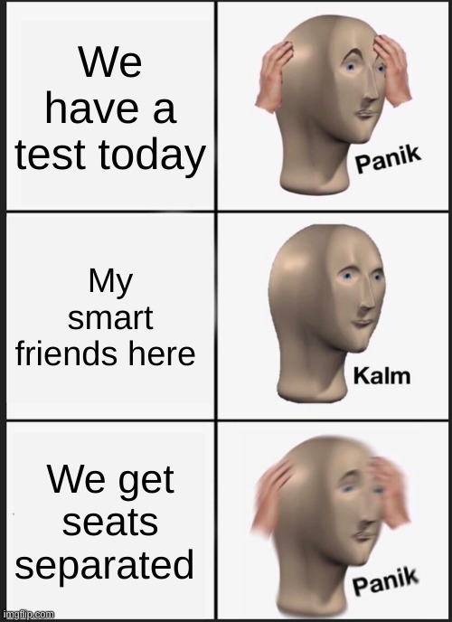 School meme | We have a test today; My smart friends here; We get seats separated | image tagged in memes,panik kalm panik | made w/ Imgflip meme maker