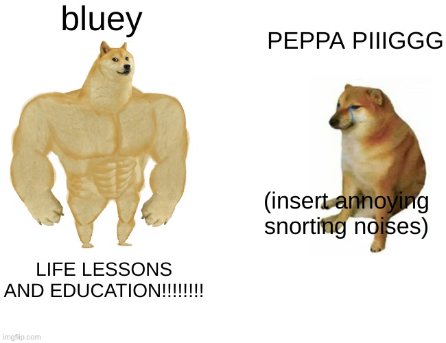 Buff Doge vs. Cheems | bluey; PEPPA PIIIGGG; (insert annoying snorting noises); LIFE LESSONS AND EDUCATION!!!!!!!! | image tagged in memes,buff doge vs cheems | made w/ Imgflip meme maker