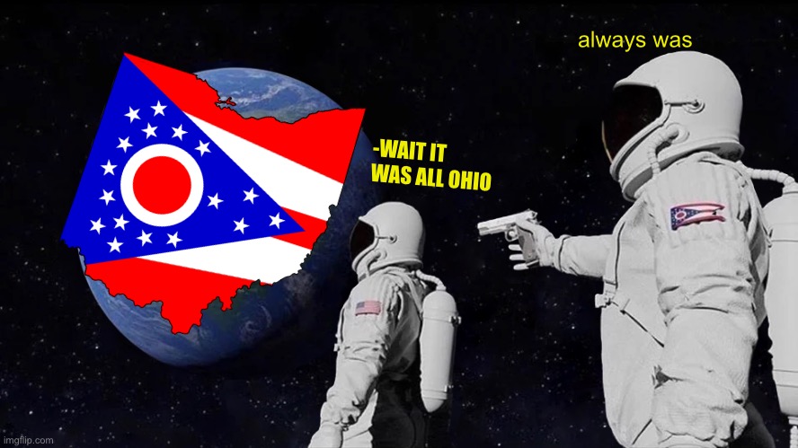 Ohio Supremacy | always was; -WAIT IT WAS ALL OHIO | image tagged in memes,always has been,ohio,only in ohio,your on ohio now boys | made w/ Imgflip meme maker