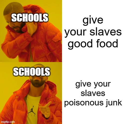 schools be like | give your slaves good food; SCHOOLS; give your slaves poisonous junk; SCHOOLS | image tagged in memes,drake hotline bling | made w/ Imgflip meme maker