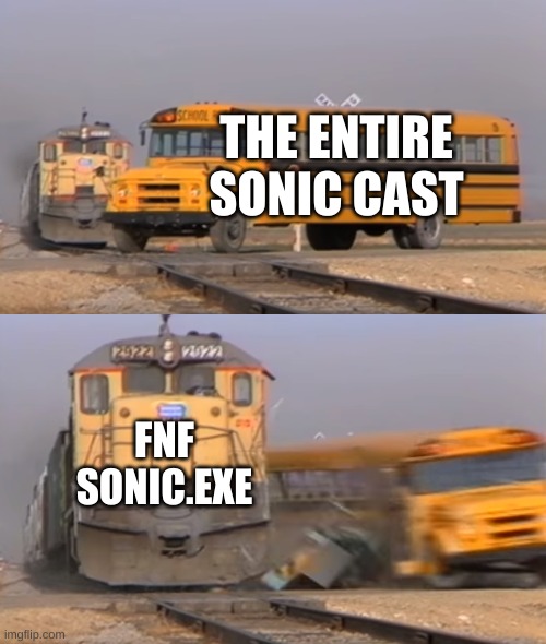 Friday Night Funkin' Sonic.Exe in a nutshell | THE ENTIRE SONIC CAST; FNF SONIC.EXE | image tagged in a train hitting a school bus | made w/ Imgflip meme maker
