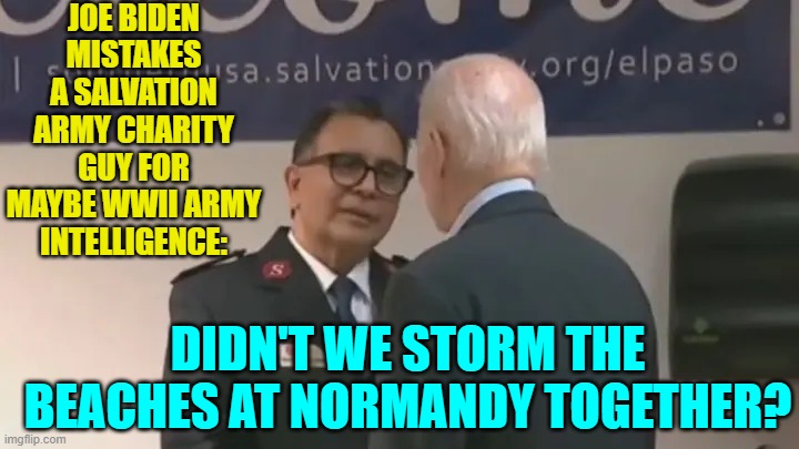 But Dem Party voters and many 'political Independents'  No More Mean Tweets, eh? | JOE BIDEN MISTAKES A SALVATION ARMY CHARITY GUY FOR MAYBE WWII ARMY INTELLIGENCE:; DIDN'T WE STORM THE BEACHES AT NORMANDY TOGETHER? | image tagged in truth | made w/ Imgflip meme maker