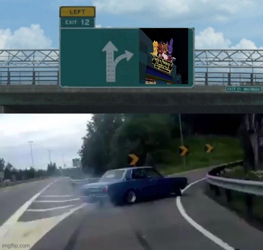 Left Exit 12 Off Ramp | image tagged in memes,left exit 12 off ramp,fnaf,five nights at freddy's,video games,rule 34 | made w/ Imgflip meme maker