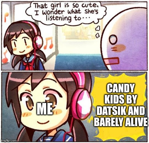i am not a girl but i wonder if there is a girl that also listens to dubstep |  CANDY KIDS BY DATSIK AND BARELY ALIVE; ME | image tagged in that girl is so cute i wonder what she s listening to,memes,dubstep | made w/ Imgflip meme maker