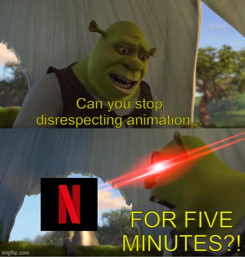 Common Netflix L |  Can you stop disrespecting animation... FOR FIVE MINUTES?! | image tagged in shrek for five minutes,netflix,animation,memes,so true memes | made w/ Imgflip meme maker