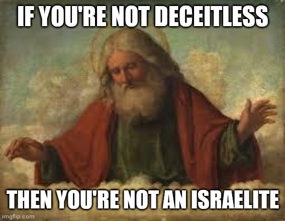 god | IF YOU'RE NOT DECEITLESS; THEN YOU'RE NOT AN ISRAELITE | image tagged in god | made w/ Imgflip meme maker