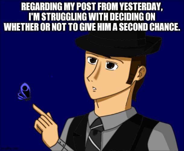 I'm Also Sensing Something Sus | REGARDING MY POST FROM YESTERDAY, I'M STRUGGLING WITH DECIDING ON WHETHER OR NOT TO GIVE HIM A SECOND CHANCE. | image tagged in mike dixon | made w/ Imgflip meme maker