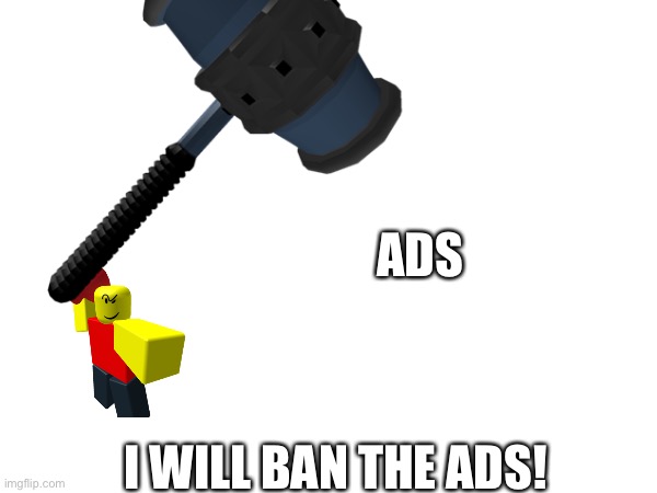 ADS I WILL BAN THE ADS! | made w/ Imgflip meme maker