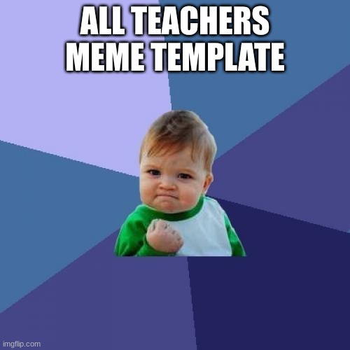 Success Kid | ALL TEACHERS MEME TEMPLATE | image tagged in memes,success kid | made w/ Imgflip meme maker