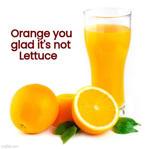 Scumbag orange juice | Orange you
  glad it's not
     Lettuce | image tagged in scumbag orange juice | made w/ Imgflip meme maker