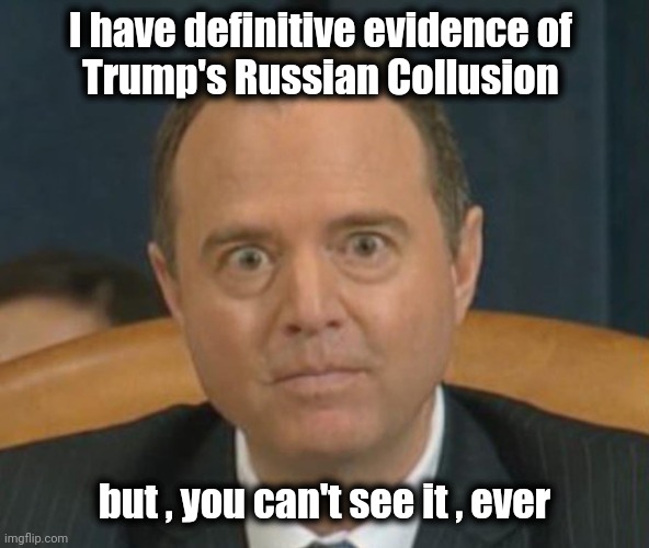 Crazy Adam Schiff | I have definitive evidence of 
Trump's Russian Collusion but , you can't see it , ever | image tagged in crazy adam schiff | made w/ Imgflip meme maker