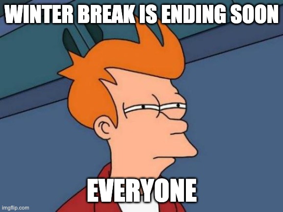 Futurama Fry | WINTER BREAK IS ENDING SOON; EVERYONE | image tagged in memes,futurama fry | made w/ Imgflip meme maker
