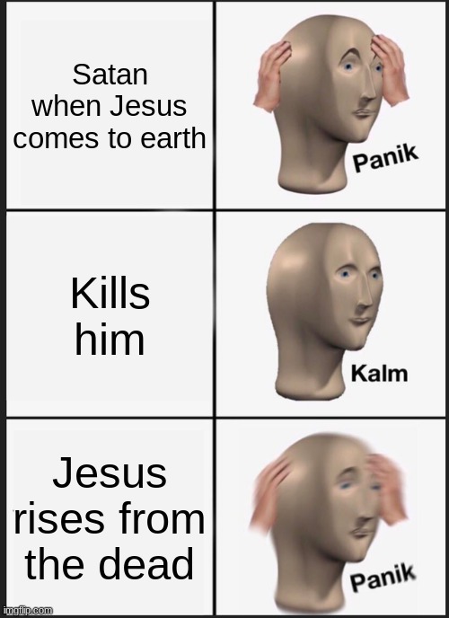 Panik Kalm Panik Meme | Satan when Jesus comes to earth; Kills him; Jesus rises from the dead | image tagged in memes,panik kalm panik | made w/ Imgflip meme maker