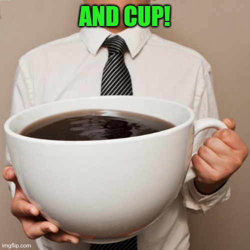 giant coffee | AND CUP! | image tagged in giant coffee | made w/ Imgflip meme maker