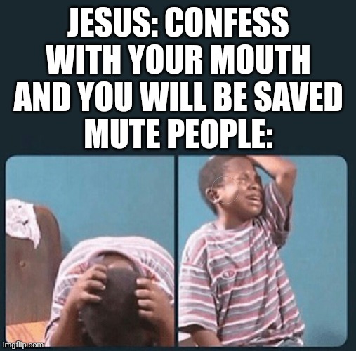 Meme #327 | JESUS: CONFESS WITH YOUR MOUTH AND YOU WILL BE SAVED
MUTE PEOPLE: | image tagged in black kid crying reversed,black kid crying with knife,crying,jesus,memes,christianity | made w/ Imgflip meme maker