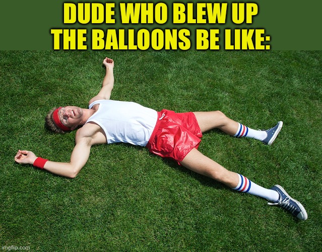 knocked out | DUDE WHO BLEW UP THE BALLOONS BE LIKE: | image tagged in knocked out | made w/ Imgflip meme maker