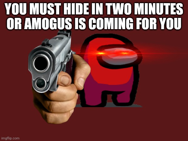 Amogus | YOU MUST HIDE IN TWO MINUTES OR AMOGUS IS COMING FOR YOU | image tagged in memes | made w/ Imgflip meme maker