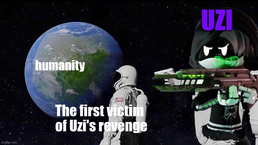 I was trying to make a murder drones meme and just randomly came up with this | UZI; humanity; The first victim of Uzi's revenge | image tagged in murder drones,always has been | made w/ Imgflip meme maker