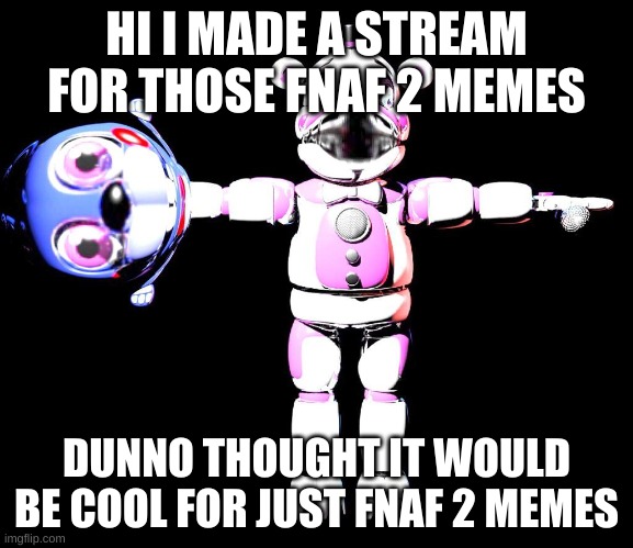 https://imgflip.com/m/Fnaf-2 | HI I MADE A STREAM FOR THOSE FNAF 2 MEMES; DUNNO THOUGHT IT WOULD BE COOL FOR JUST FNAF 2 MEMES | image tagged in cursed fnaf 2 0 | made w/ Imgflip meme maker