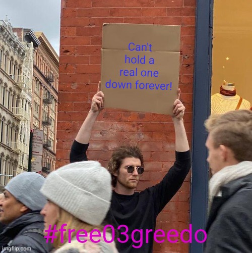 Can't hold a real one down forever! #free03greedo | image tagged in memes,guy holding cardboard sign | made w/ Imgflip meme maker
