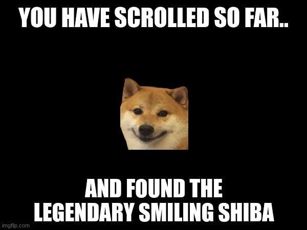 You have been granted luck for 5 hours! | YOU HAVE SCROLLED SO FAR.. AND FOUND THE LEGENDARY SMILING SHIBA | image tagged in smiling shiba,scroll | made w/ Imgflip meme maker