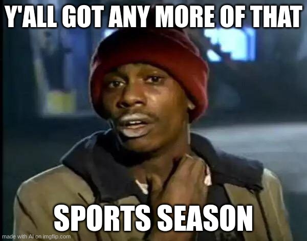 dads when football ends | Y'ALL GOT ANY MORE OF THAT; SPORTS SEASON | image tagged in memes,y'all got any more of that | made w/ Imgflip meme maker