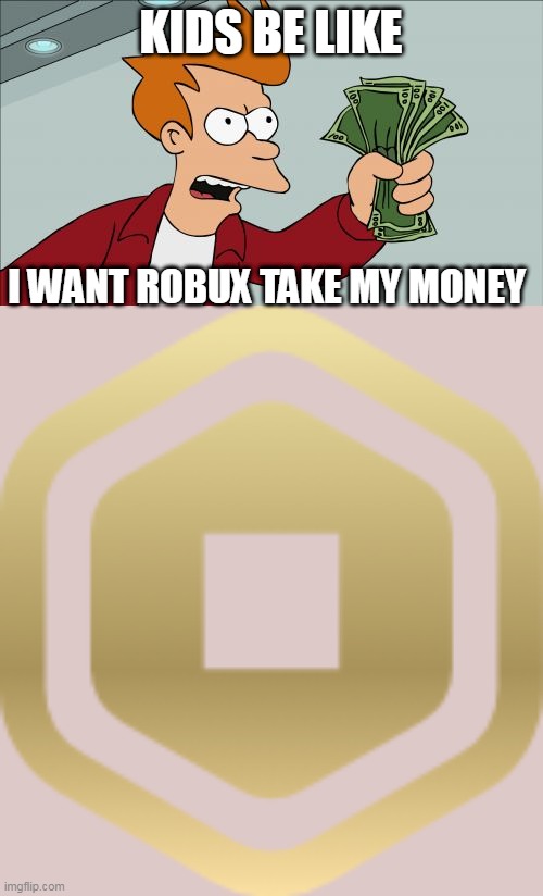 KIDS BE LIKE; I WANT ROBUX TAKE MY MONEY | image tagged in memes,shut up and take my money fry | made w/ Imgflip meme maker