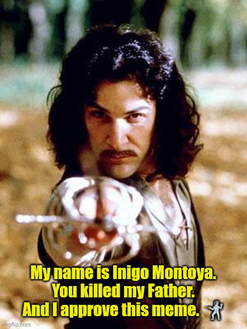 Inigo Montoya | My name is Inigo Montoya. You killed my Father. And I approve this meme. ? | image tagged in inigo montoya | made w/ Imgflip meme maker