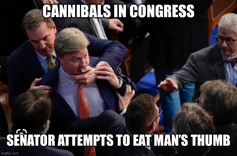 Funny Congress moment | CANNIBALS IN CONGRESS; SENATOR ATTEMPTS TO EAT MAN’S THUMB | image tagged in funny memes | made w/ Imgflip meme maker