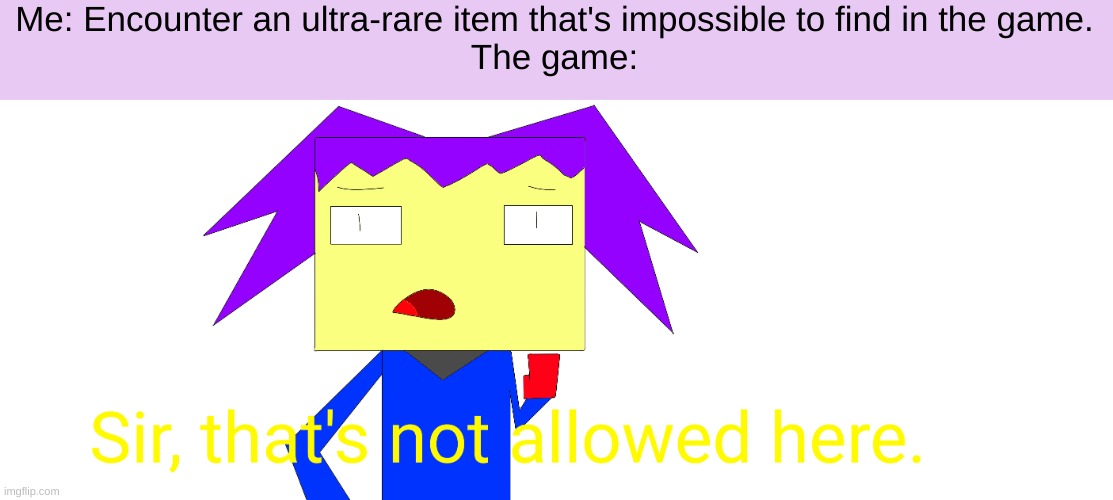 It be like that | Me: Encounter an ultra-rare item that's impossible to find in the game.
The game: | image tagged in sir that's not allowed here | made w/ Imgflip meme maker