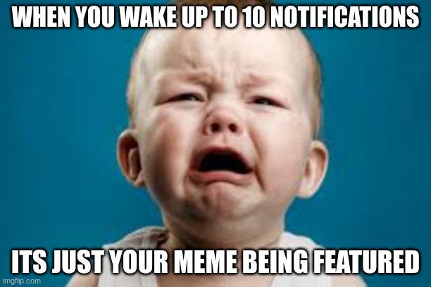 unrelated to ri, but worst feeling | WHEN YOU WAKE UP TO 10 NOTIFICATIONS; ITS JUST YOUR MEME BEING FEATURED | image tagged in crying person,sad,notifications,rip | made w/ Imgflip meme maker