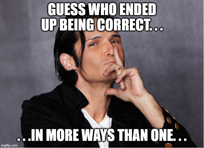 Corey Feldman | GUESS WHO ENDED UP BEING CORRECT. . . . . .IN MORE WAYS THAN ONE. . . | image tagged in corey feldman | made w/ Imgflip meme maker
