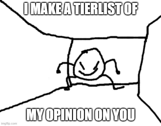 HAHAHHAHAHHAHHAHHAHAHHAAHA | I MAKE A TIERLIST OF; MY OPINION ON YOU | image tagged in bob in the hall | made w/ Imgflip meme maker