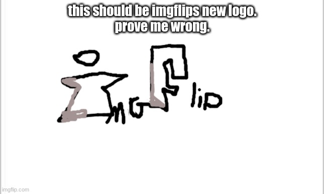 Just a quick sketch. | this should be imgflips new logo.
prove me wrong. | image tagged in white background | made w/ Imgflip meme maker
