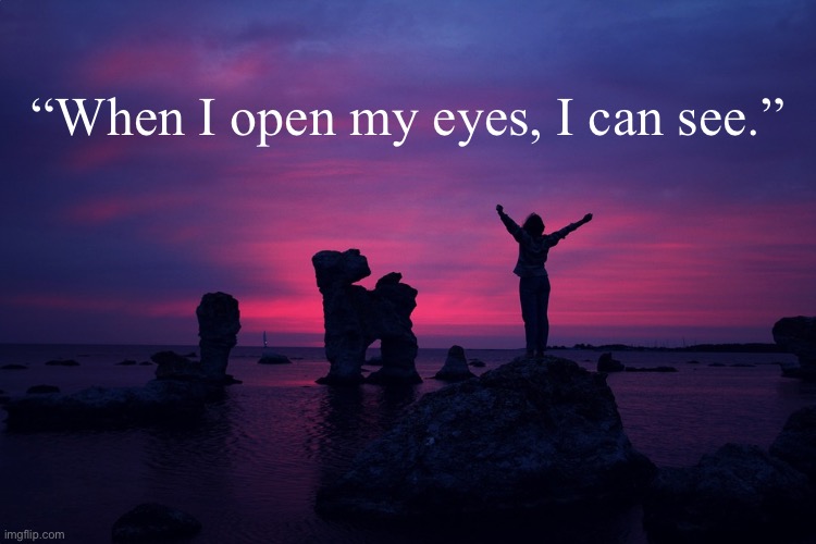 Women's Inspirational | “When I open my eyes, I can see.” | image tagged in women's inspirational | made w/ Imgflip meme maker