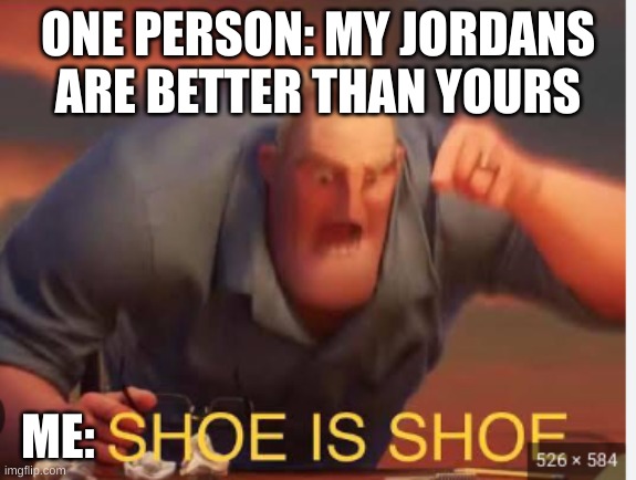 Shoes | ONE PERSON: MY JORDANS ARE BETTER THAN YOURS; ME: | image tagged in shoes,memes,funny memes | made w/ Imgflip meme maker