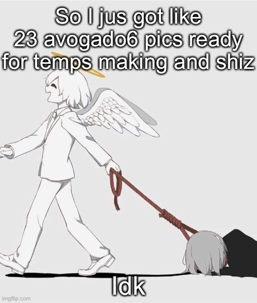 Avogado6 depression | So I jus got like 23 avogado6 pics ready for temps making and shiz; Idk | image tagged in avogado6 depression | made w/ Imgflip meme maker