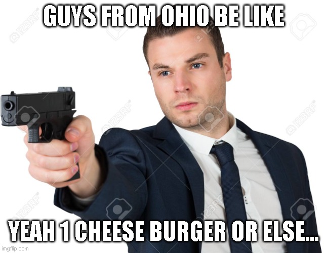 Man pointing gun | GUYS FROM OHIO BE LIKE; YEAH 1 CHEESE BURGER OR ELSE... | image tagged in man pointing gun | made w/ Imgflip meme maker