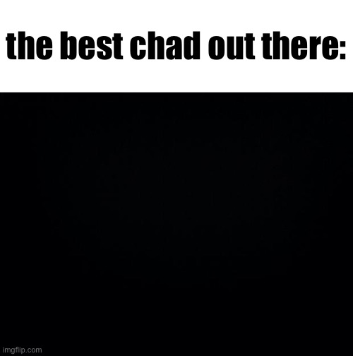 Black background | the best chad out there: | image tagged in black background | made w/ Imgflip meme maker